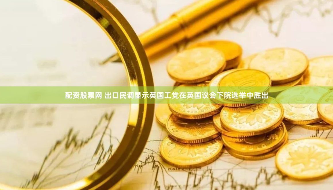 配资股票网 出口民调显示英国工党在英国议会下院选举中胜出