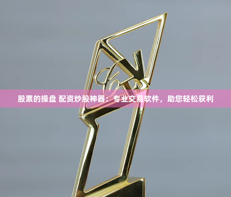 股票的操盘 配资炒股神器：专业交易软件，助您轻松获利
