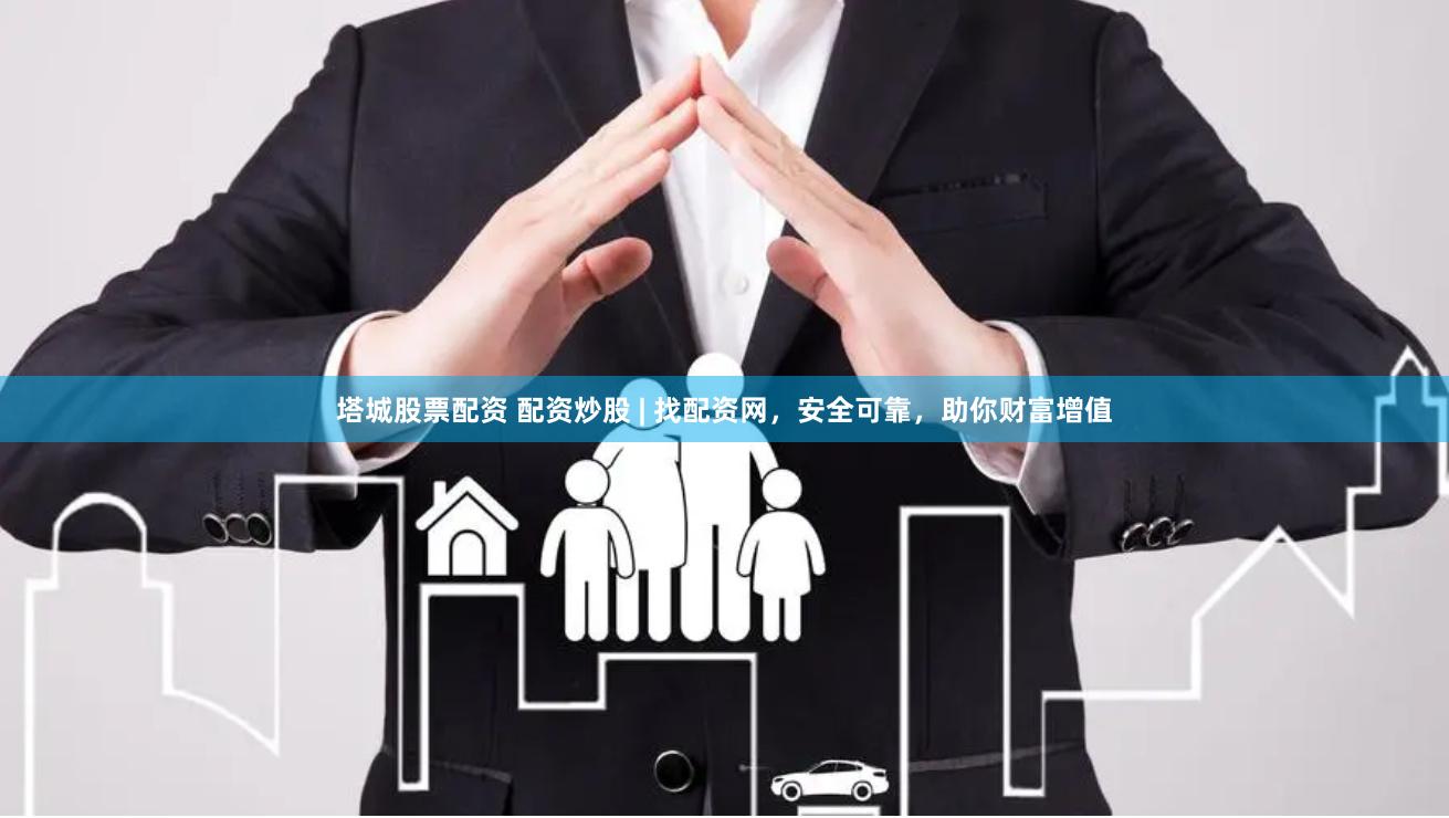 塔城股票配资 配资炒股 | 找配资网，安全可靠，助你财富增值