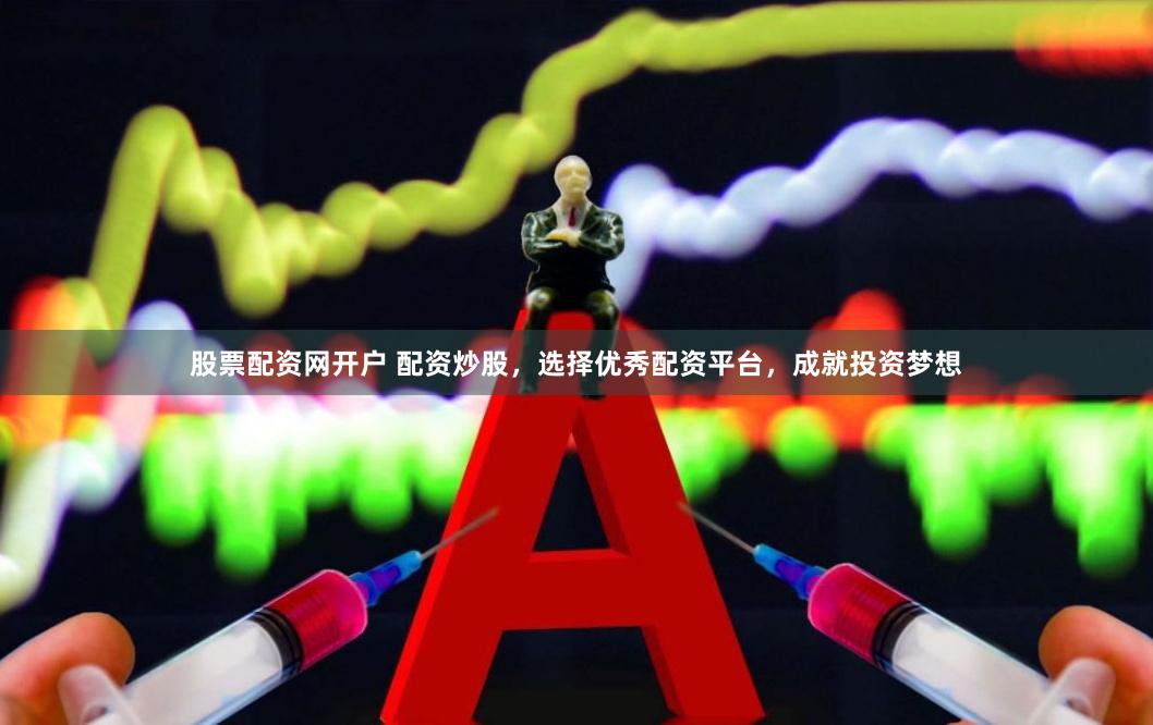 股票配资网开户 配资炒股，选择优秀配资平台，成就投资梦想