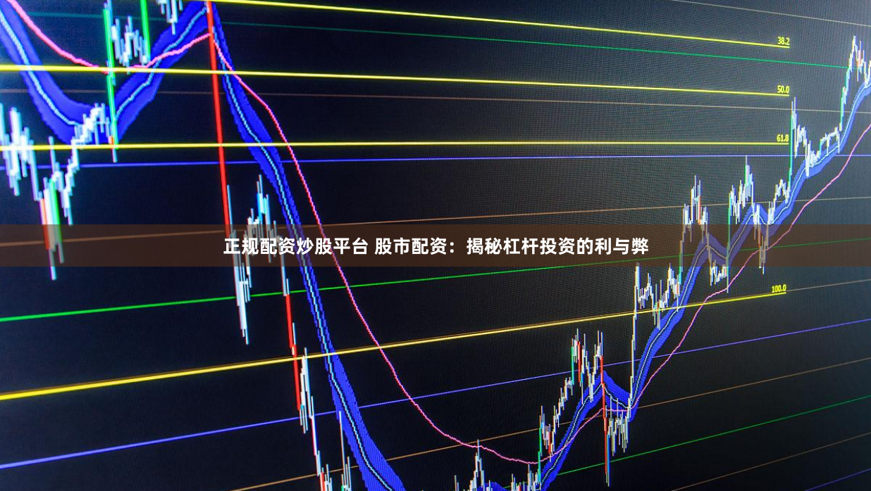 正规配资炒股平台 股市配资：揭秘杠杆投资的利与弊