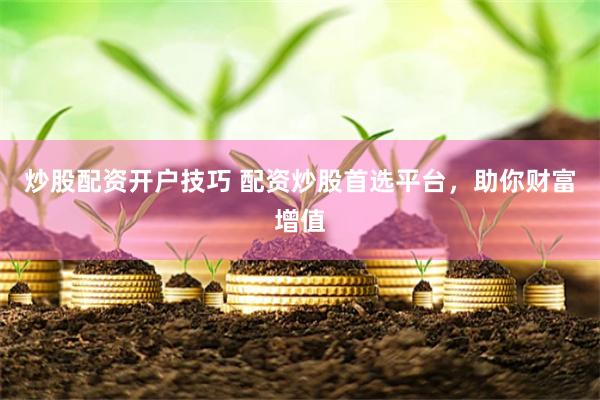 炒股配资开户技巧 配资炒股首选平台，助你财富增值