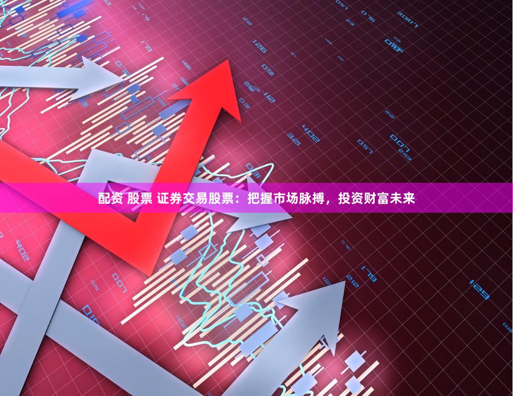 配资 股票 证券交易股票：把握市场脉搏，投资财富未来