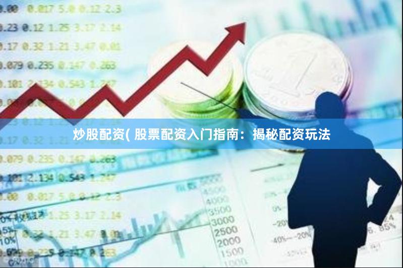 炒股配资( 股票配资入门指南：揭秘配资玩法