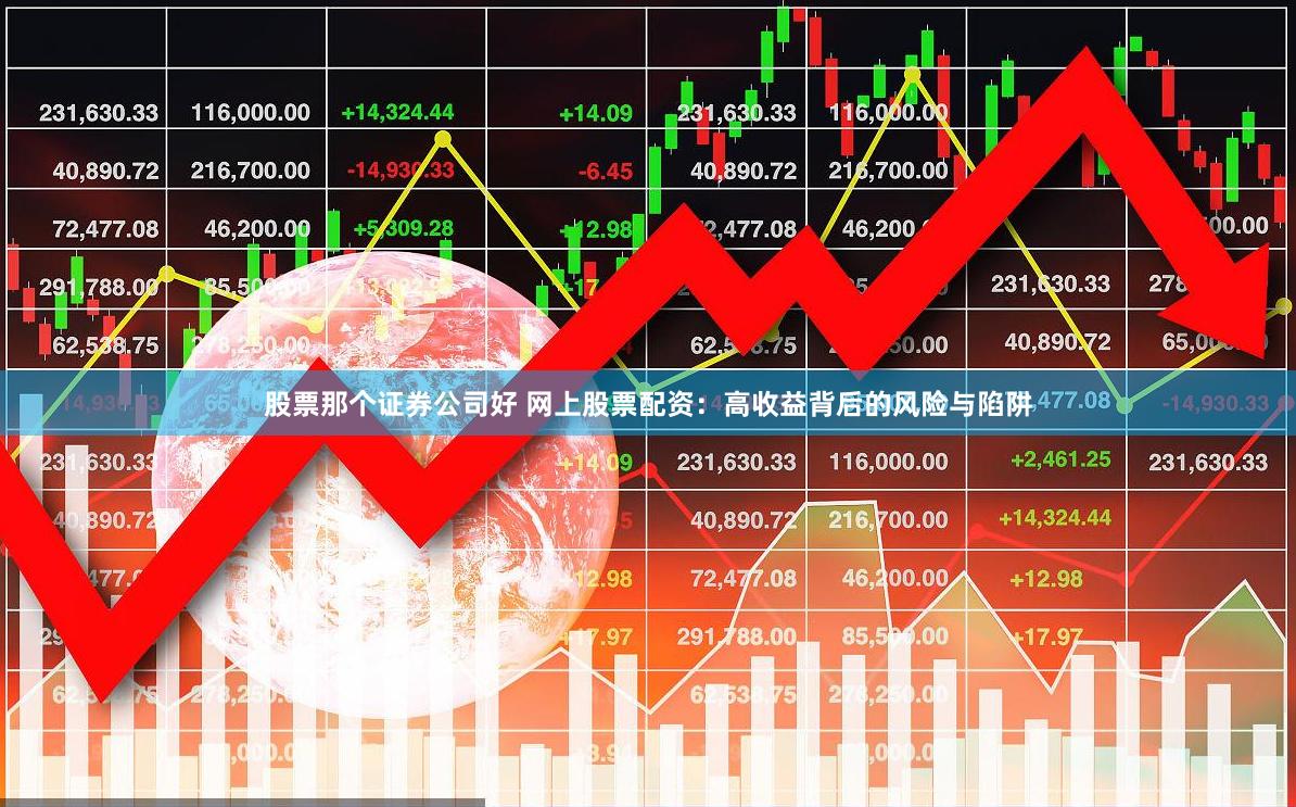 股票那个证券公司好 网上股票配资：高收益背后的风险与陷阱