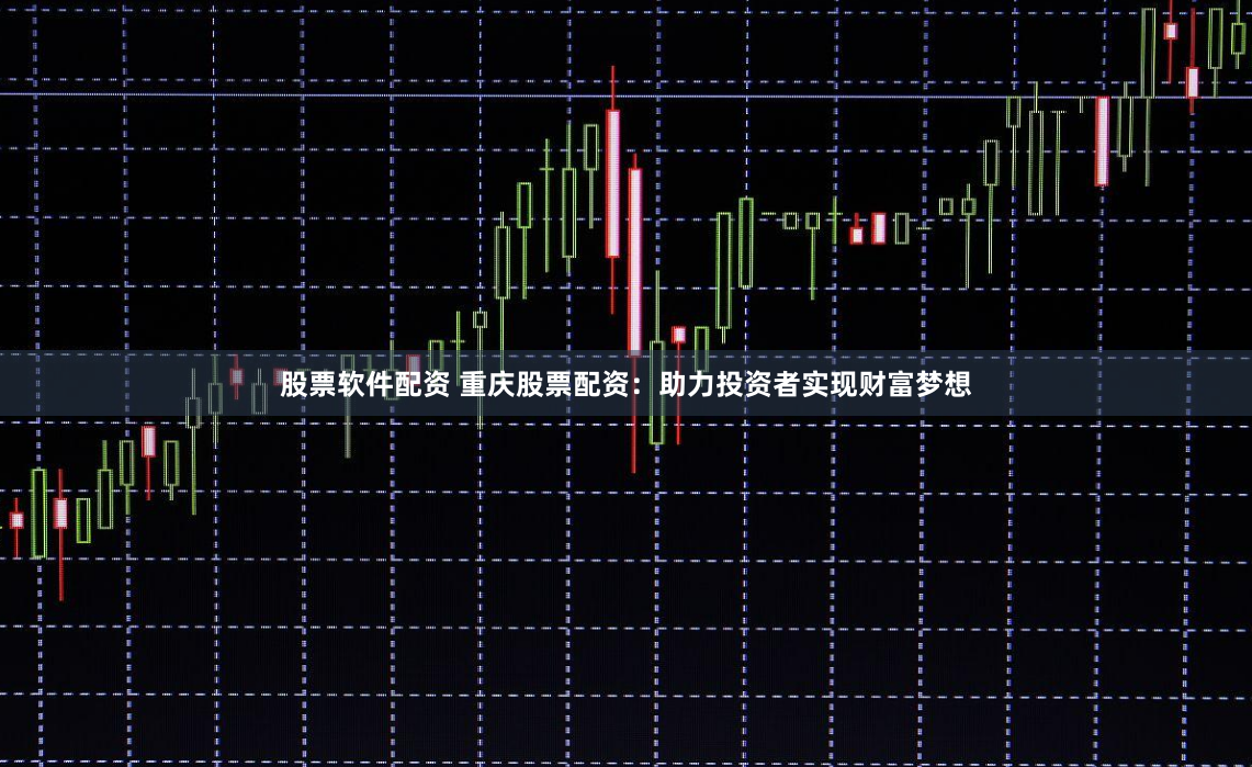 股票软件配资 重庆股票配资：助力投资者实现财富梦想