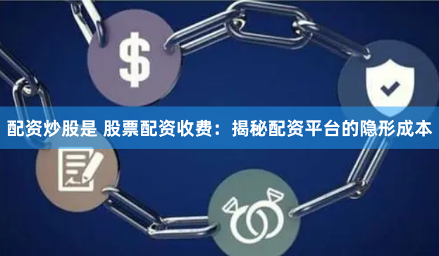 配资炒股是 股票配资收费：揭秘配资平台的隐形成本