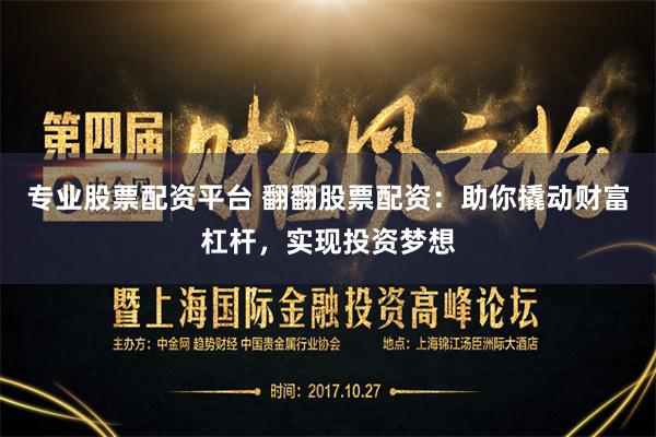 专业股票配资平台 翻翻股票配资：助你撬动财富杠杆，实现投资梦想