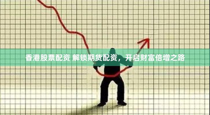香港股票配资 解锁期货配资，开启财富倍增之路