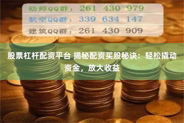 股票杠杆配资平台 揭秘配资买股秘诀：轻松撬动资金，放大收益