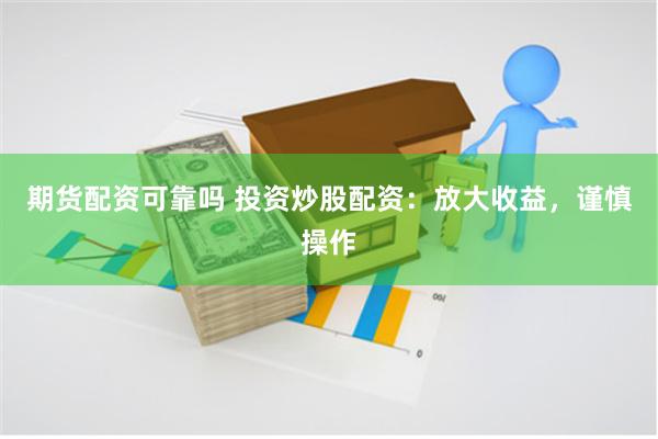 期货配资可靠吗 投资炒股配资：放大收益，谨慎操作