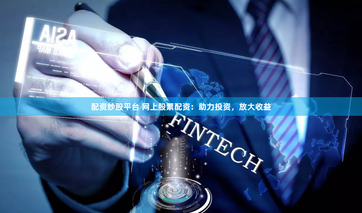 配资炒股平台 网上股票配资：助力投资，放大收益