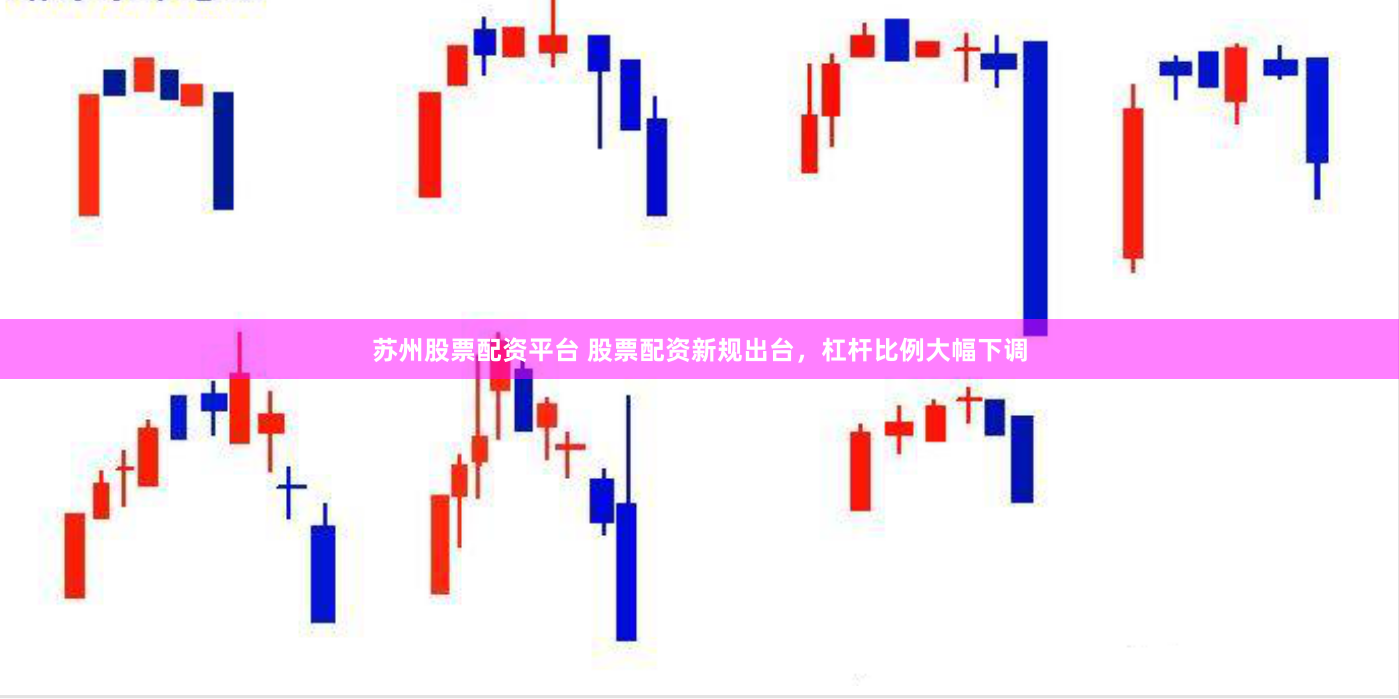 苏州股票配资平台 股票配资新规出台，杠杆比例大幅下调