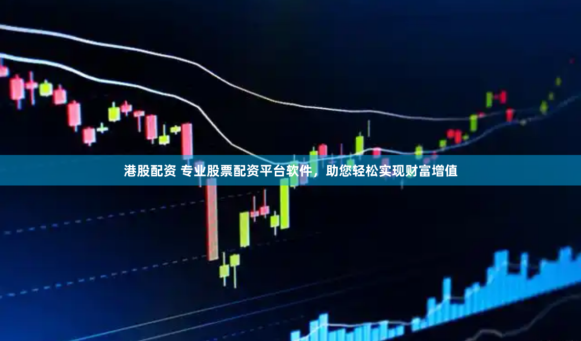 港股配资 专业股票配资平台软件，助您轻松实现财富增值