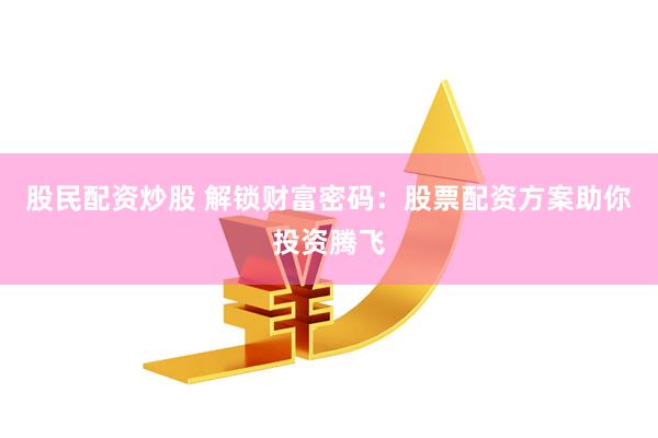 股民配资炒股 解锁财富密码：股票配资方案助你投资腾飞