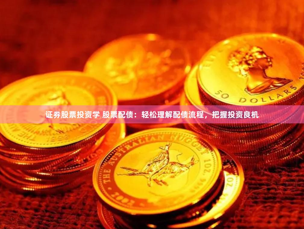 证券股票投资学 股票配债：轻松理解配债流程，把握投资良机