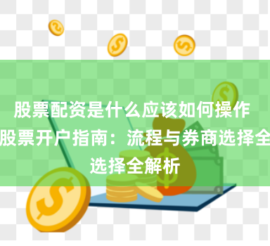 股票配资是什么应该如何操作 海南股票开户指南：流程与券商选择全解析