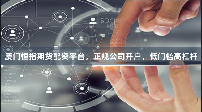 厦门恒指期货配资平台，正规公司开户，低门槛高杠杆