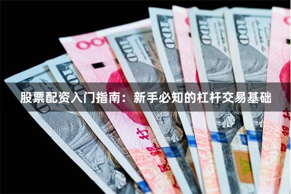 股票配资入门指南：新手必知的杠杆交易基础