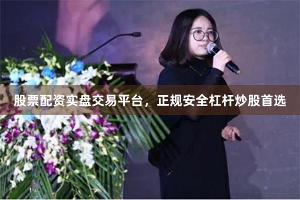 股票配资实盘交易平台，正规安全杠杆炒股首选