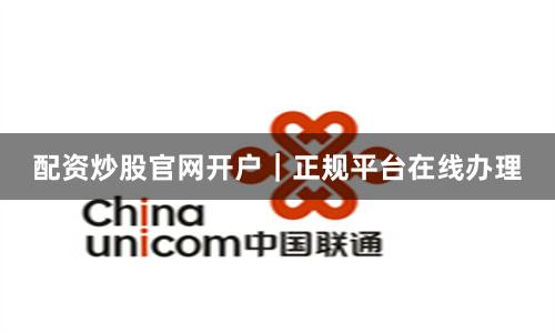 配资炒股官网开户｜正规平台在线办理