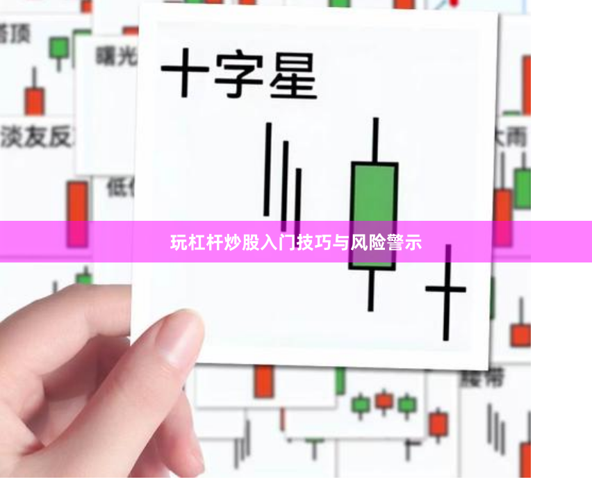 玩杠杆炒股入门技巧与风险警示
