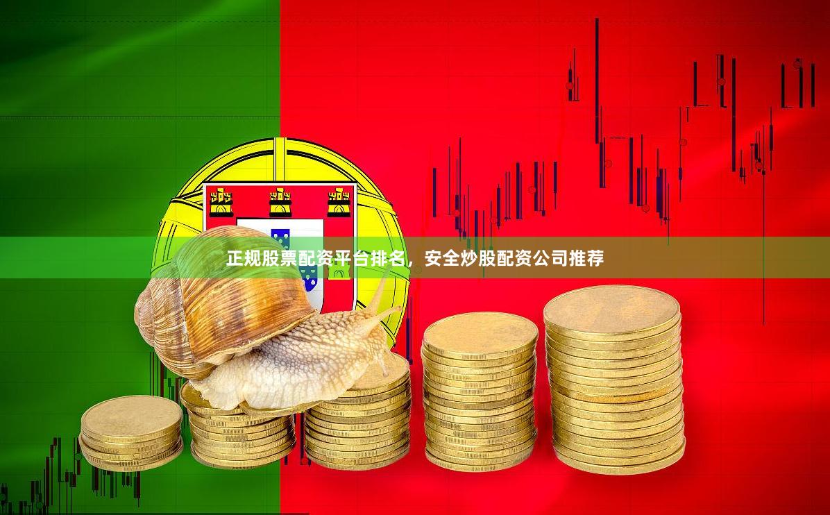 正规股票配资平台排名，安全炒股配资公司推荐
