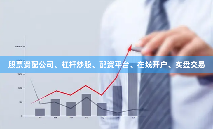 股票资配公司、杠杆炒股、配资平台、在线开户、实盘交易