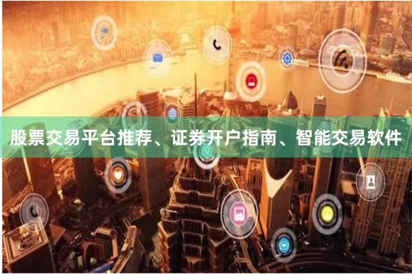 股票交易平台推荐、证券开户指南、智能交易软件