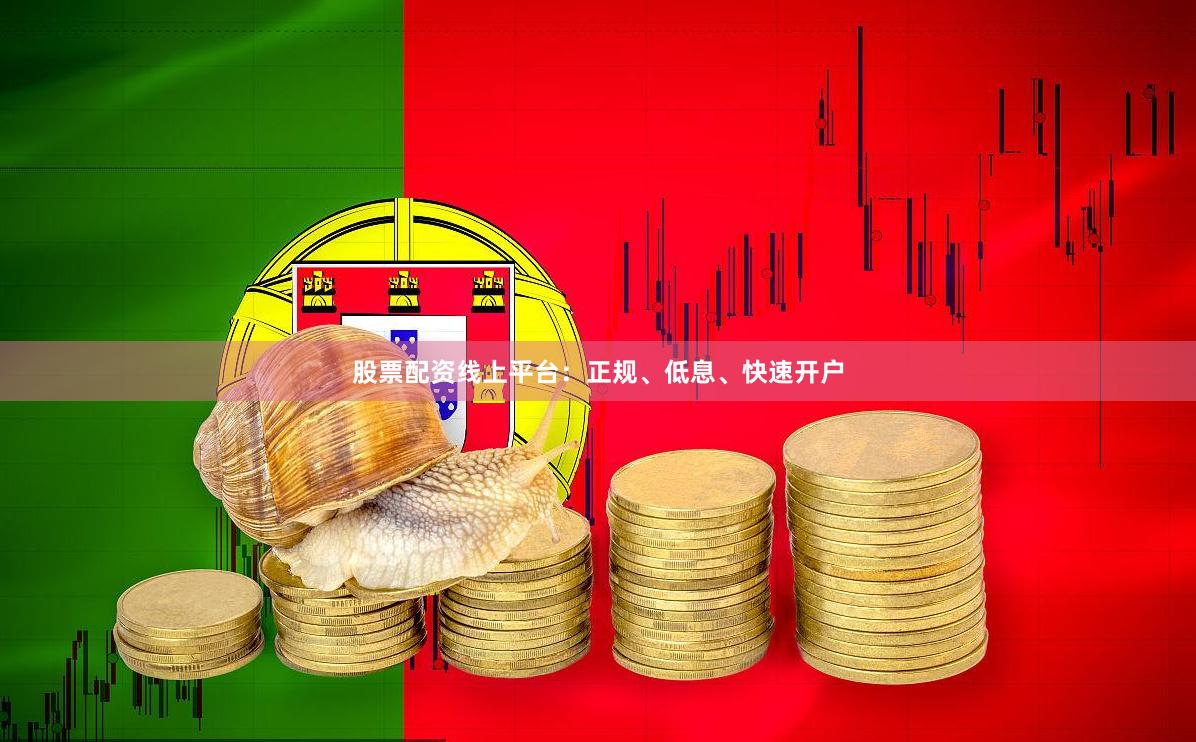 股票配资线上平台：正规、低息、快速开户
