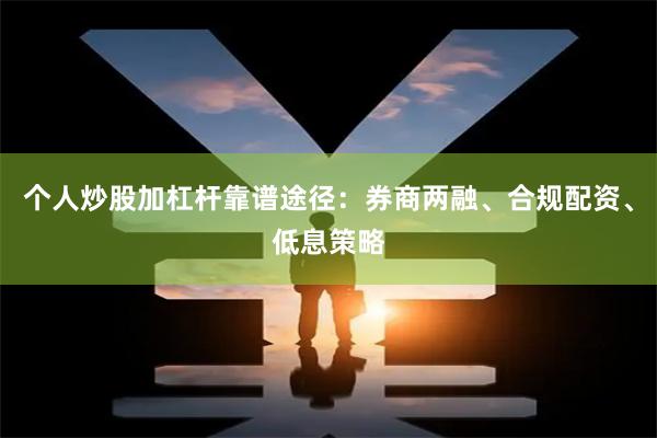 个人炒股加杠杆靠谱途径：券商两融、合规配资、低息策略