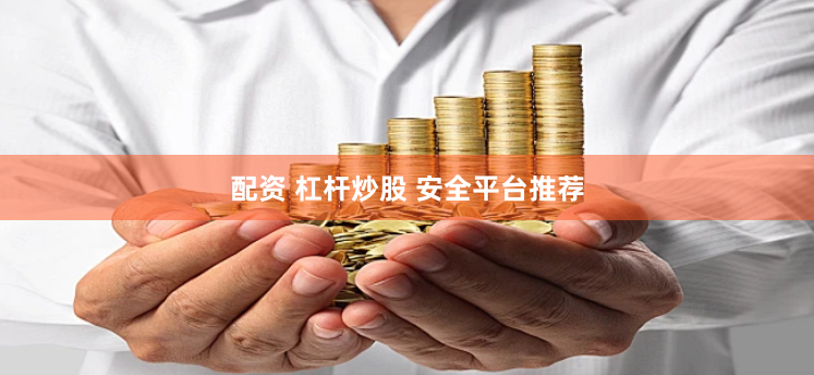 配资 杠杆炒股 安全平台推荐