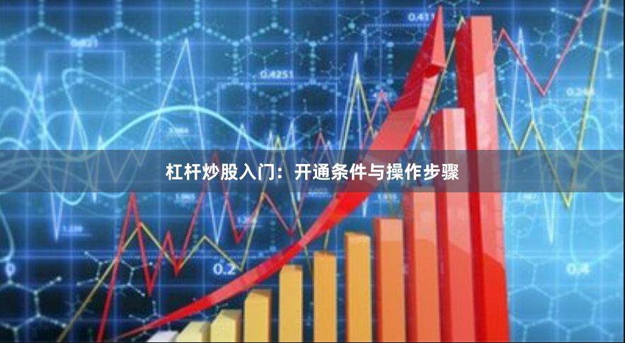 杠杆炒股入门：开通条件与操作步骤